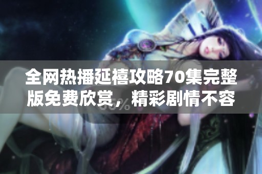 全網熱播延禧攻略70集完整版免費欣賞，精彩劇情不容錯過！