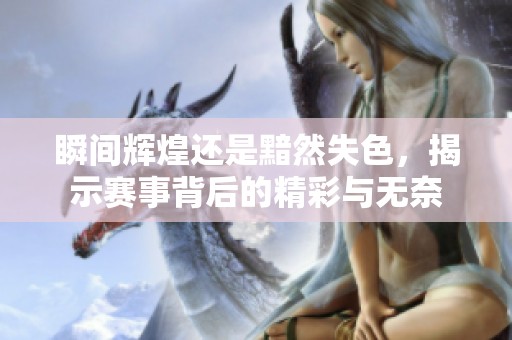 瞬間輝煌還是黯然失色，揭示賽事背后的精彩與無奈
