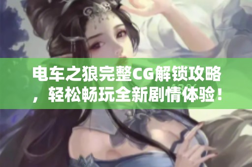 電車之狼完整CG解鎖攻略，輕松暢玩全新劇情體驗！