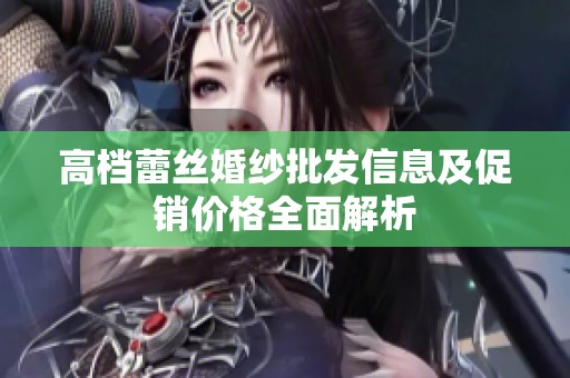 高檔蕾絲婚紗批發信息及促銷價格全面解析