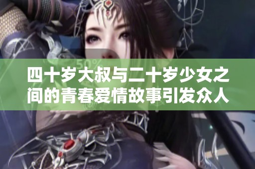 四十歲大叔與二十歲少女之間的青春愛情故事引發眾人熱議