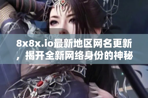 8x8x.io最新地區網名更新，揭開全新網絡身份的神秘面紗