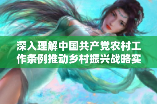深入理解中國(guó)共產(chǎn)黨農(nóng)村工作條例推動(dòng)鄉(xiāng)村振興戰(zhàn)略實(shí)施的指導(dǎo)意義