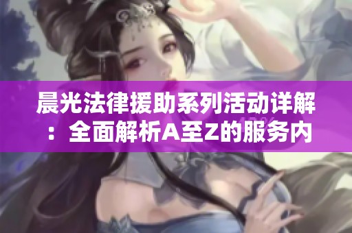 晨光法律援助系列活動詳解：全面解析A至Z的服務內容與支持方式