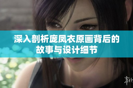 深入剖析龐鳳衣原畫背后的故事與設計細節