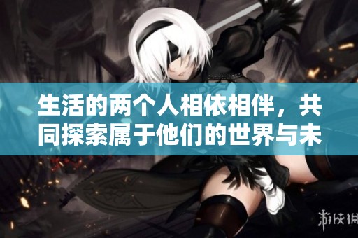 生活的兩個人相依相伴，共同探索屬于他們的世界與未來