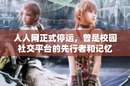 人人網(wǎng)正式停運(yùn)，曾是校園社交平臺(tái)的先行者和記憶