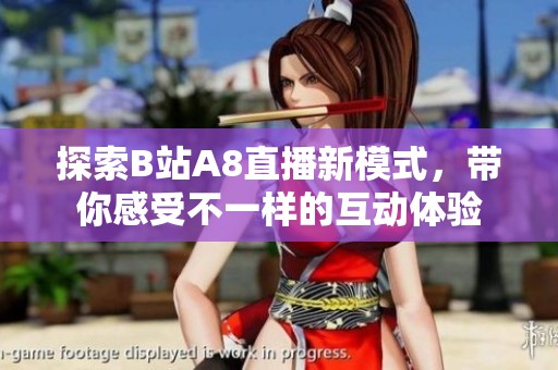 探索B站A8直播新模式，帶你感受不一樣的互動體驗