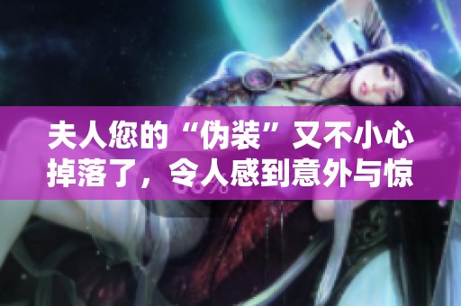夫人您的“偽裝”又不小心掉落了，令人感到意外與驚訝