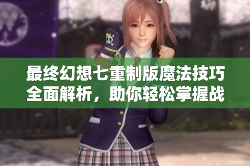 最終幻想七重制版魔法技巧全面解析，助你輕松掌握戰斗策略
