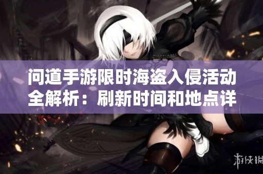 問道手游限時海盜入侵活動全解析：刷新時間和地點詳盡介紹