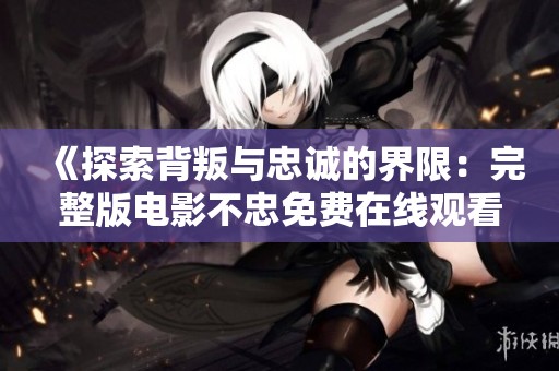 《探索背叛與忠誠(chéng)的界限：完整版電影不忠免費(fèi)在線觀看》