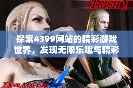 探索4399網(wǎng)站的精彩游戲世界，發(fā)現(xiàn)無限樂趣與精彩體驗(yàn)