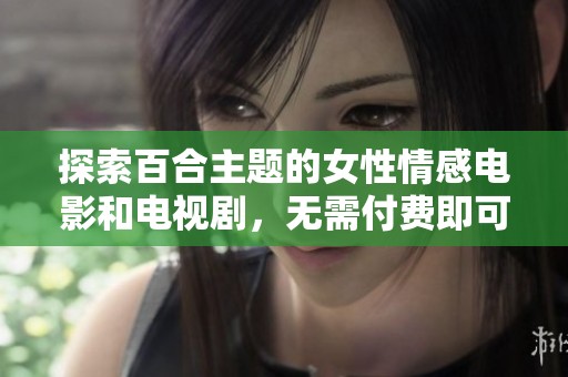 探索百合主題的女性情感電影和電視劇，無需付費(fèi)即可觀看的精彩推薦