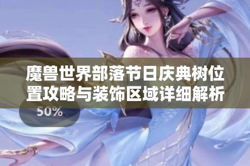 魔獸世界部落節日慶典樹位置攻略與裝飾區域詳細解析