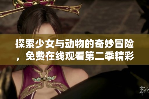 探索少女與動(dòng)物的奇妙冒險(xiǎn)，免費(fèi)在線觀看第二季精彩內(nèi)容
