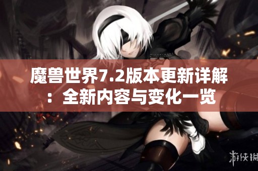 魔獸世界7.2版本更新詳解：全新內(nèi)容與變化一覽