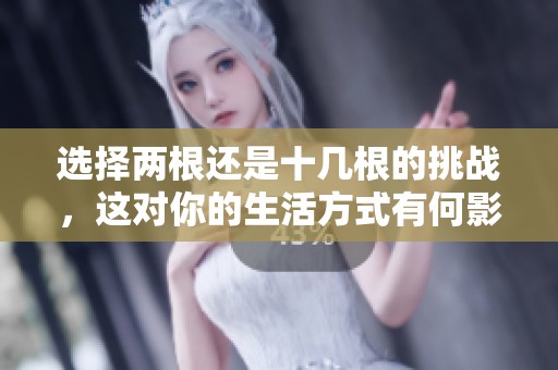 選擇兩根還是十幾根的挑戰，這對你的生活方式有何影響？