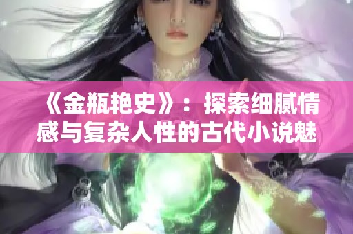 《金瓶艷史》：探索細膩情感與復雜人性的古代小說魅力與影響