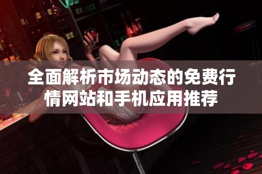 全面解析市場動態的免費行情網站和手機應用推薦