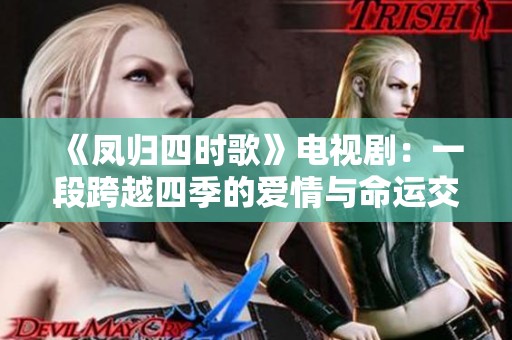 《鳳歸四時(shí)歌》電視?。阂欢慰缭剿募镜膼?ài)情與命運(yùn)交織之旅