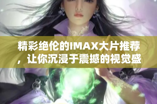 精彩絕倫的IMAX大片推薦，讓你沉浸于震撼的視覺盛宴中