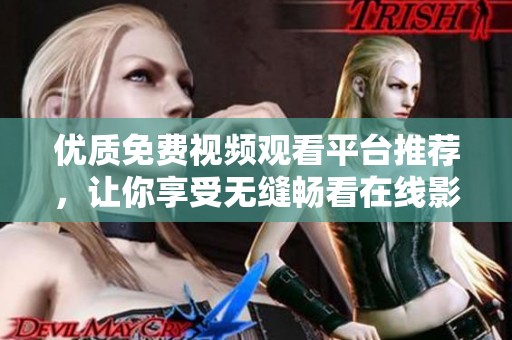 優(yōu)質(zhì)免費視頻觀看平臺推薦，讓你享受無縫暢看在線影視體驗