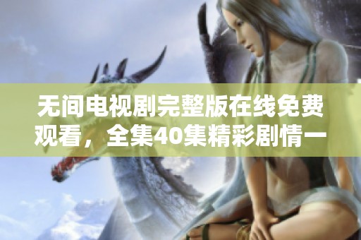 無間電視劇完整版在線免費觀看，全集40集精彩劇情一網打盡
