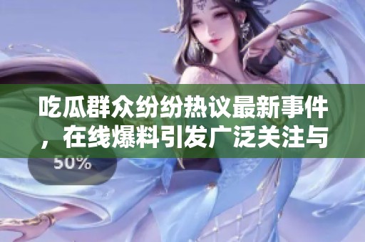 吃瓜群眾紛紛熱議最新事件，在線爆料引發(fā)廣泛關(guān)注與討論
