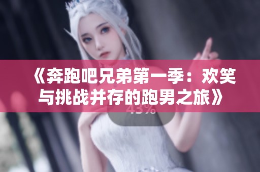 《奔跑吧兄弟第一季：歡笑與挑戰(zhàn)并存的跑男之旅》