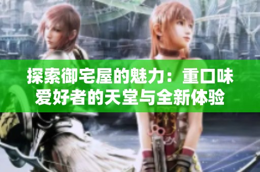 探索御宅屋的魅力：重口味愛(ài)好者的天堂與全新體驗(yàn)