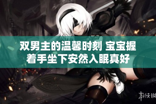 雙男主的溫馨時刻 寶寶握著手坐下安然入眠真好