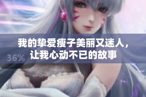我的摯愛瘦子美麗又迷人，讓我心動不已的故事