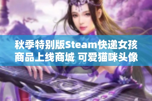 秋季特別版Steam快遞女孩商品上線商城 可愛貓咪頭像等你來選！