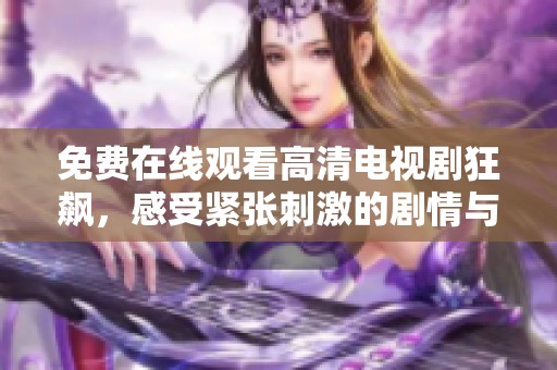 免費在線觀看高清電視劇狂飆，感受緊張刺激的劇情與精彩演技