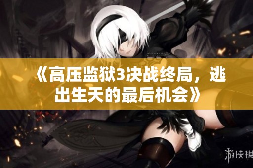 《高壓監(jiān)獄3決戰(zhàn)終局，逃出生天的最后機會》