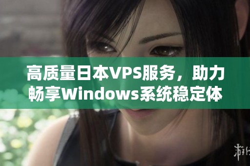 高質量日本VPS服務，助力暢享Windows系統穩定體驗