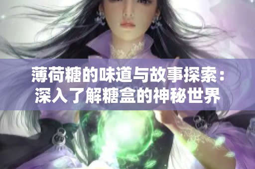 薄荷糖的味道與故事探索：深入了解糖盒的神秘世界