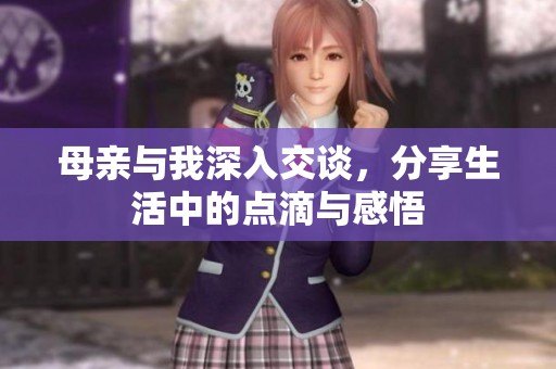 母親與我深入交談，分享生活中的點滴與感悟