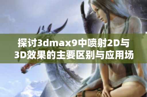 探討3dmax9中噴射2D與3D效果的主要區(qū)別與應(yīng)用場景分析