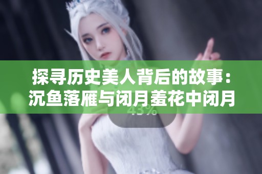 探尋歷史美人背后的故事：沉魚落雁與閉月羞花中閉月的真實身份