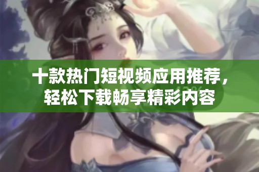 十款熱門短視頻應用推薦，輕松下載暢享精彩內容