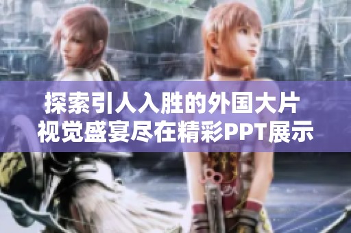 探索引人入勝的外國大片 視覺盛宴盡在精彩PPT展示中