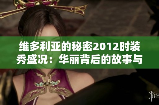 維多利亞的秘密2012時裝秀盛況：華麗背后的故事與創新