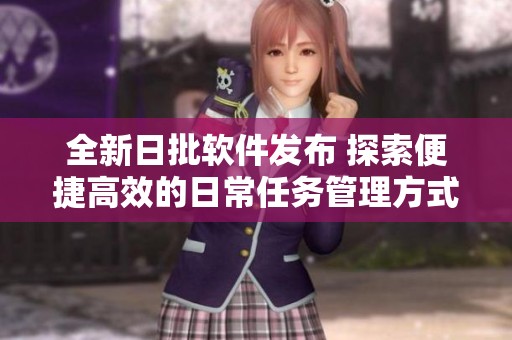 全新日批軟件發布 探索便捷高效的日常任務管理方式