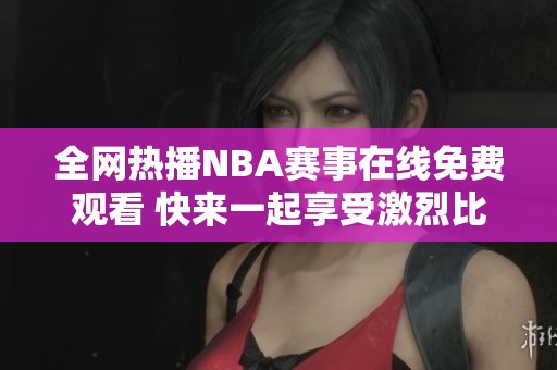 全網熱播NBA賽事在線免費觀看 快來一起享受激烈比賽吧！