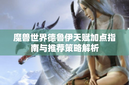魔獸世界德魯伊天賦加點指南與推薦策略解析