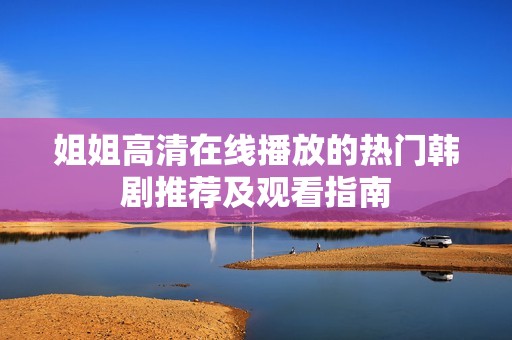 姐姐高清在線播放的熱門韓劇推薦及觀看指南