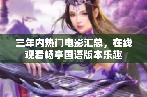三年內(nèi)熱門電影匯總，在線觀看暢享國語版本樂趣