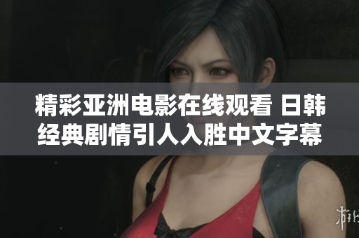 精彩亞洲電影在線觀看 日韓經(jīng)典劇情引人入勝中文字幕版推薦